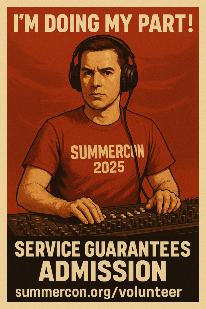 A focused AV technician in headphones adjusts a soundboard in this retro Summercon volunteer recruitment poster. Surrounded by intense reds and clean graphic lines, the figure is depicted mid-task under the bold phrases “I’M DOING MY PART!” and “SERVICE GUARANTEES ADMISSION.”
Includes the link https://summercon.org/volunteer